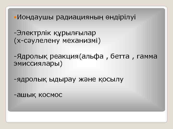  Иондаушы радиацияның өндірілуі -Электрлік құрылғылар (х-сәулелену механизмі) -Ядролық реакция(альфа , бетта , гамма