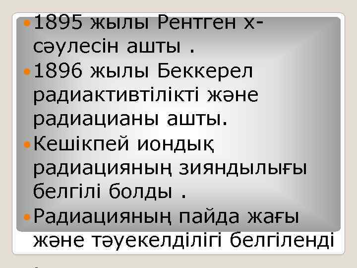  1895 жылы Рентген хсәулесін ашты. 1896 жылы Беккерел радиактивтілікті және радиацианы ашты. Кешікпей