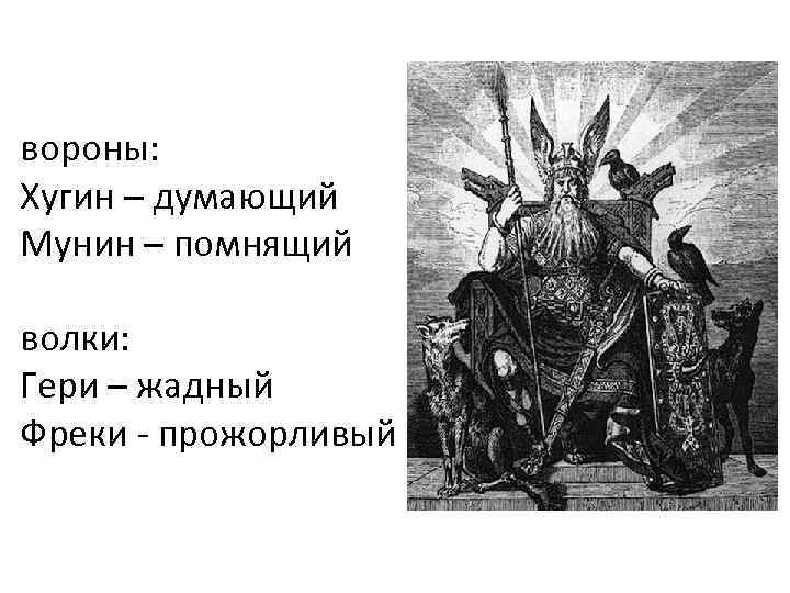 вороны: Хугин – думающий Мунин – помнящий волки: Гери – жадный Фреки - прожорливый