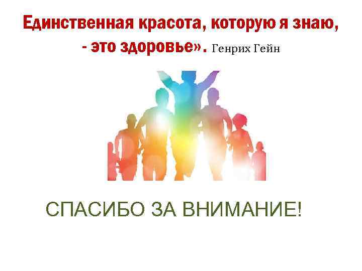 Единственная красота, которую я знаю, - это здоровье» . Генрих Гейн СПАСИБО ЗА ВНИМАНИЕ!