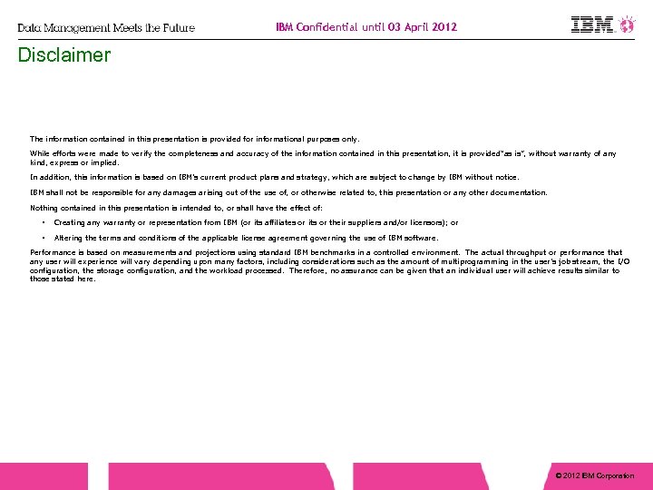 IBM Confidential until 03 April 2012 Disclaimer The information contained in this presentation is