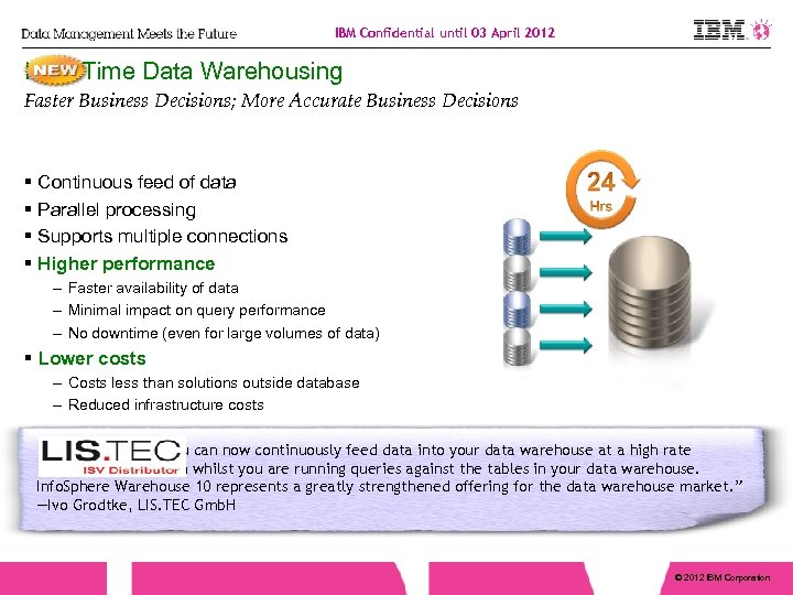 IBM Confidential until 03 April 2012 Real-Time Data Warehousing Faster Business Decisions; More Accurate