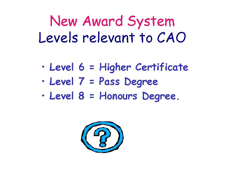 New Award System Levels relevant to CAO • Level 6 = Higher Certificate •