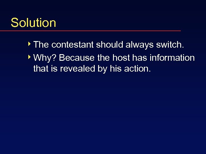 Solution 4 The contestant should always switch. 4 Why? Because the host has information