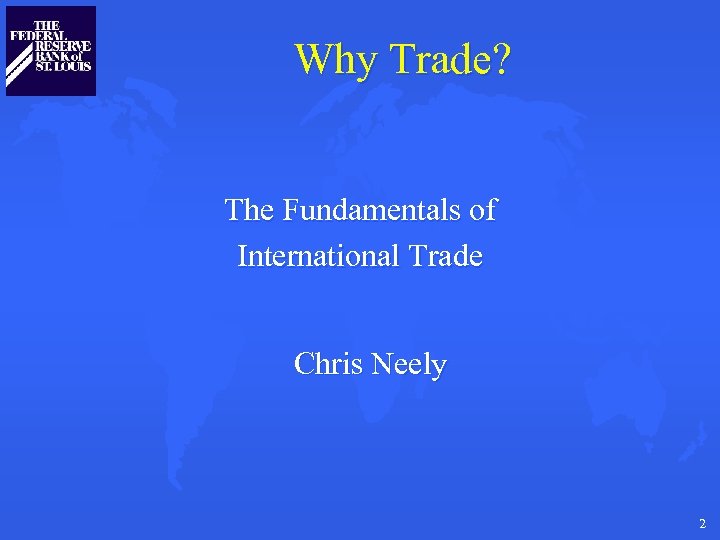 Why Trade? The Fundamentals of International Trade Chris Neely 2 