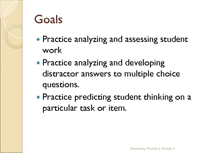 Goals Practice analyzing and assessing student work Practice analyzing and developing distractor answers to