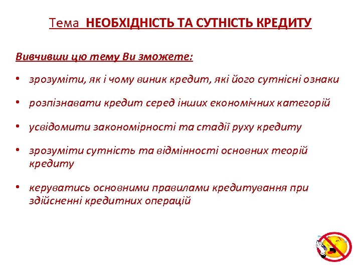 Тема НЕОБХІДНІСТЬ ТА СУТНІСТЬ КРЕДИТУ Вивчивши цю тему Ви зможете: • зрозуміти, як і