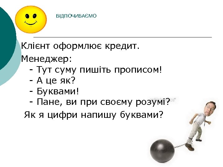 ВІДПОЧИВАЄМО Клієнт оформлює кредит. Менеджер: - Тут суму пишіть прописом! - А це як?