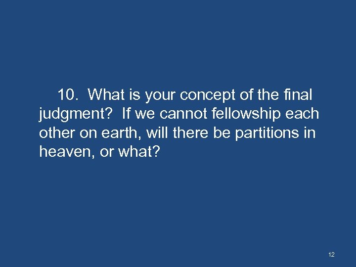 10. What is your concept of the final judgment? If we cannot fellowship each