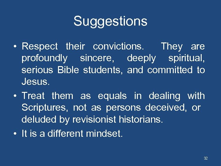 Suggestions • Respect their convictions. They are profoundly sincere, deeply spiritual, serious Bible students,