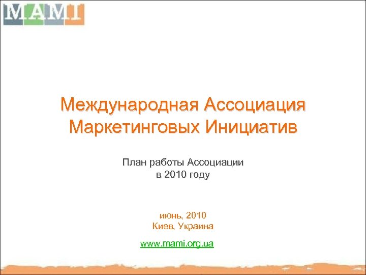 Международная Ассоциация Маркетинговых Инициатив План работы Ассоциации в 2010 году июнь, 2010 Киев, Украина