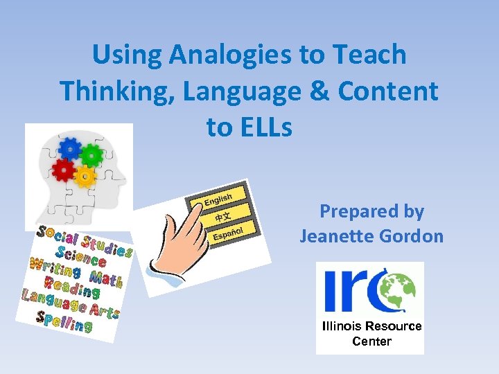 Using Analogies to Teach Thinking, Language & Content to ELLs Prepared by Jeanette Gordon