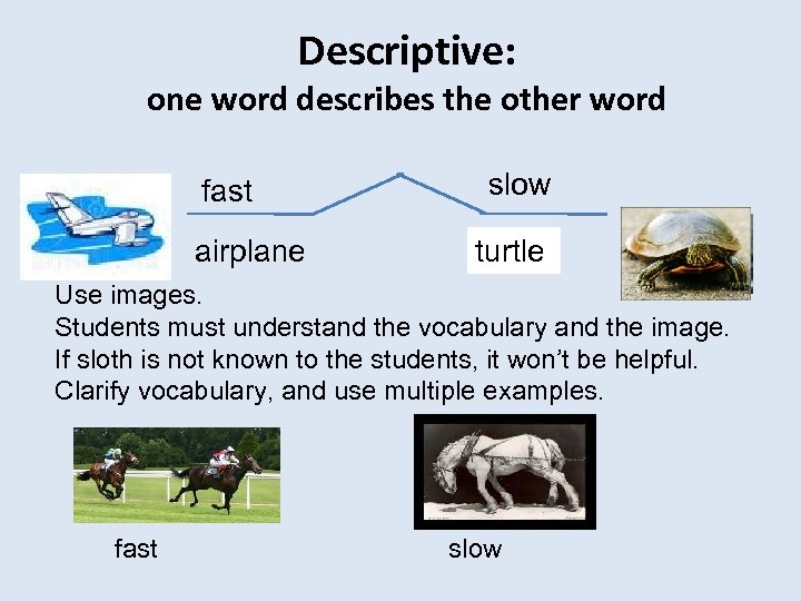 Descriptive: one word describes the other word fast airplane slow turtle sloth Use images.