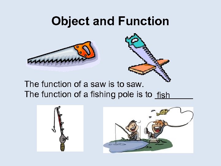 Object and Function The function of a saw is to saw. The function of