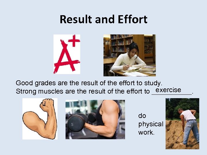 Result and Effort Good grades are the result of the effort to study. exercise