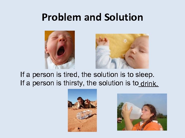 Problem and Solution If a person is tired, the solution is to sleep. If