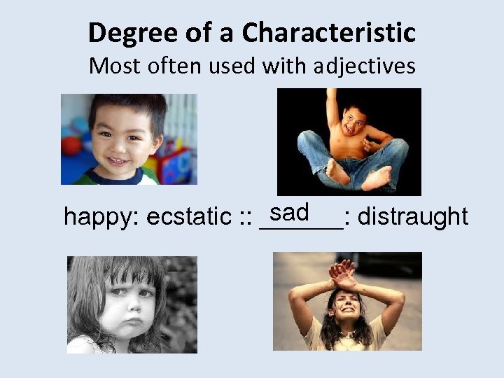 Degree of a Characteristic Most often used with adjectives sad happy: ecstatic : :