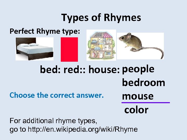Types of Rhymes Perfect Rhyme type: people bed: red: : house: Choose the correct