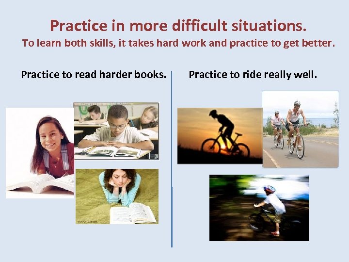 Practice in more difficult situations. To learn both skills, it takes hard work and