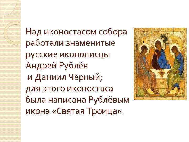 Над иконостасом собора работали знаменитые русские иконописцы Андрей Рублёв и Даниил Чёрный; для этого