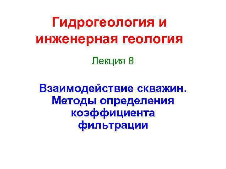 Гидрогеология и инженерная геология Лекция 8 Взаимодействие скважин. Методы определения коэффициента фильтрации 
