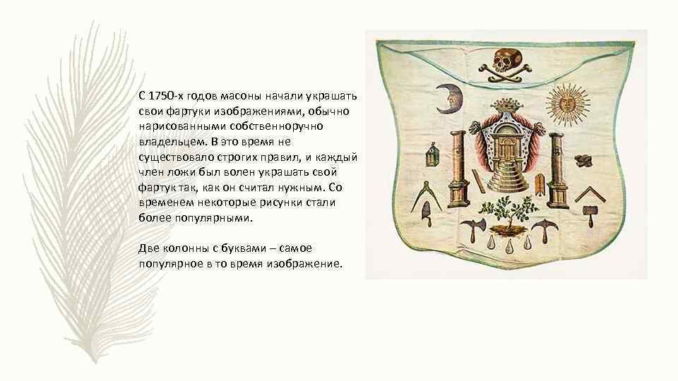 С 1750 -х годов масоны начали украшать свои фартуки изображениями, обычно нарисованными собственноручно владельцем.