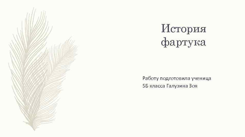 История фартука Работу подготовила ученица 5 Б класса Галузина Зоя 