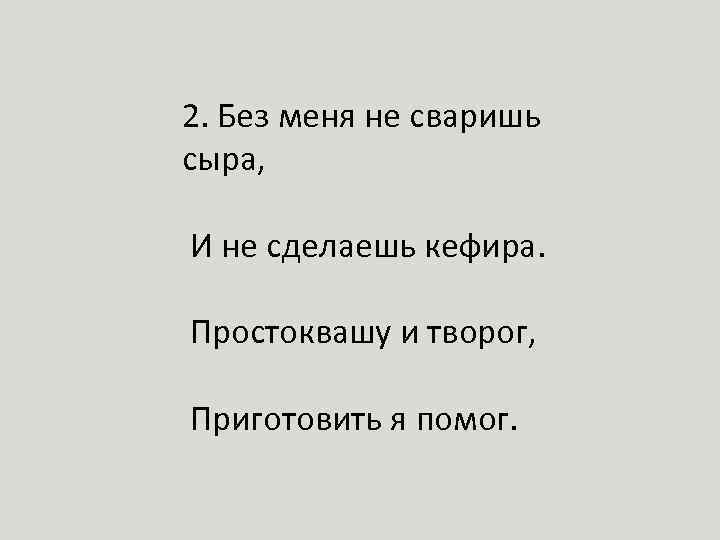 Простокваши дали клаше. Без меня не сделать сыра и не сваришь и кефира. Без не сваришь. О чем идет речь в следующем стихотворении. Ни кашу не сваришь сыра и не сделаешь.