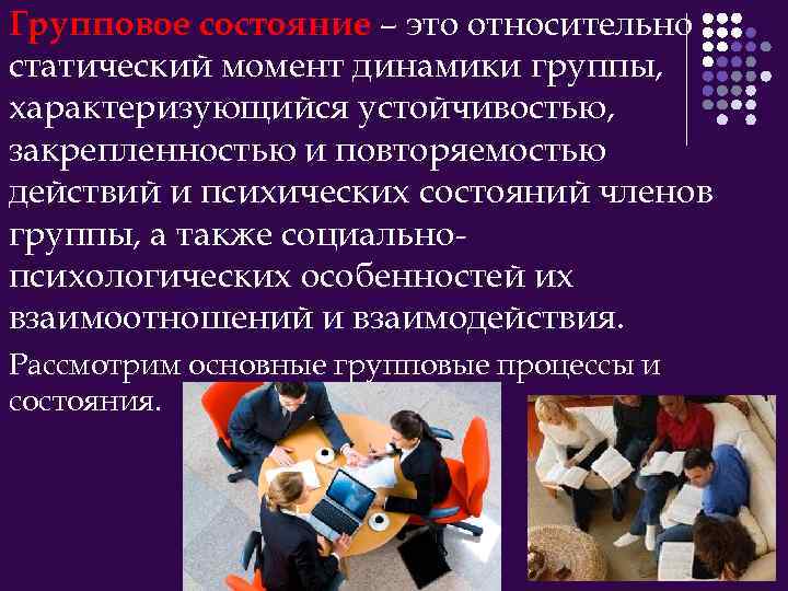 Групповое состояние – это относительно статический момент динамики группы, характеризующийся устойчивостью, закрепленностью и повторяемостью