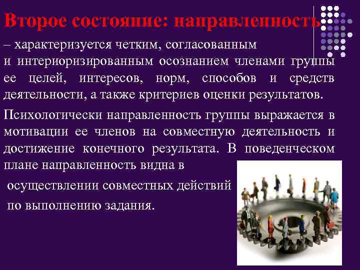 Второе состояние: направленность – характеризуется четким, согласованным и интериоризированным осознанием членами группы ее целей,