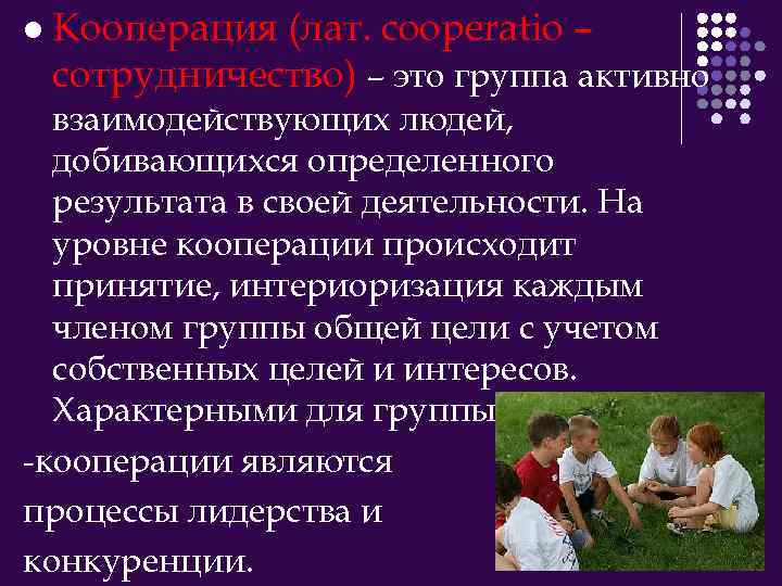 l Кооперация (лат. cooperatio – сотрудничество) – это группа активно взаимодействующих людей, добивающихся определенного