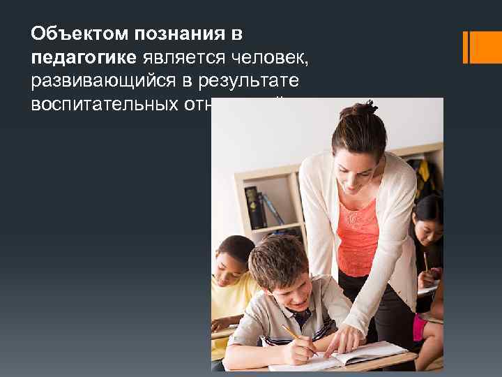 Объектом познания в педагогике является человек, развивающийся в результате воспитательных отношений 