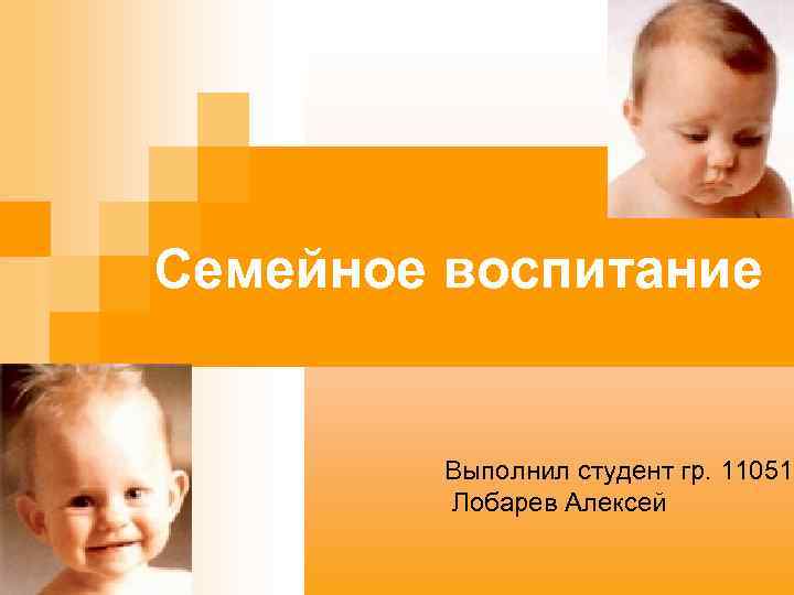Семейное воспитание Выполнил студент гр. 11051 Лобарев Алексей 