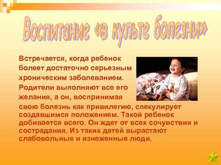 Встречается, когда ребенок болеет достаточно серьезным хроническим заболеванием. Родители выполняют все его желания, а