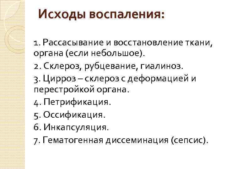 Исходы воспаления: 1. Рассасывание и восстановление ткани, органа (если небольшое). 2. Склероз, рубцевание, гиалиноз.