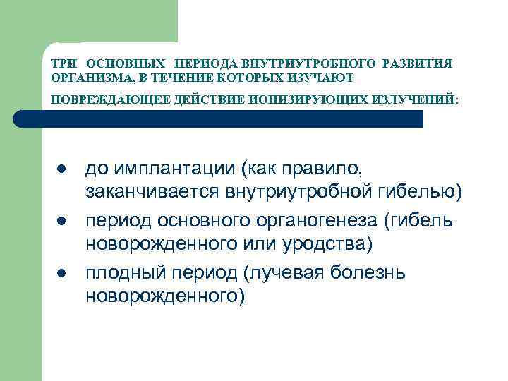 ТРИ ОСНОВНЫХ ПЕРИОДА ВНУТРИУТРОБНОГО РАЗВИТИЯ ОРГАНИЗМА, В ТЕЧЕНИЕ КОТОРЫХ ИЗУЧАЮТ ПОВРЕЖДАЮЩЕЕ ДЕЙСТВИЕ ИОНИЗИРУЮЩИХ ИЗЛУЧЕНИЙ: