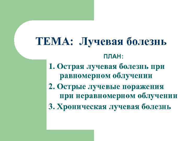 ТЕМА: Лучевая болезнь ПЛАН: 1. Острая лучевая болезнь при равномерном облучении 2. Острые лучевые