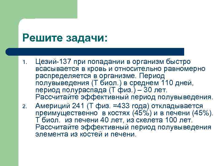 Решите задачи: 1. 2. Цезий-137 при попадании в организм быстро всасывается в кровь и