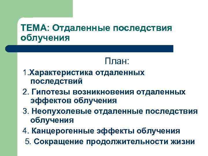 ТЕМА: Отдаленные последствия облучения План: 1. Характеристика отдаленных последствий 2. Гипотезы возникновения отдаленных эффектов