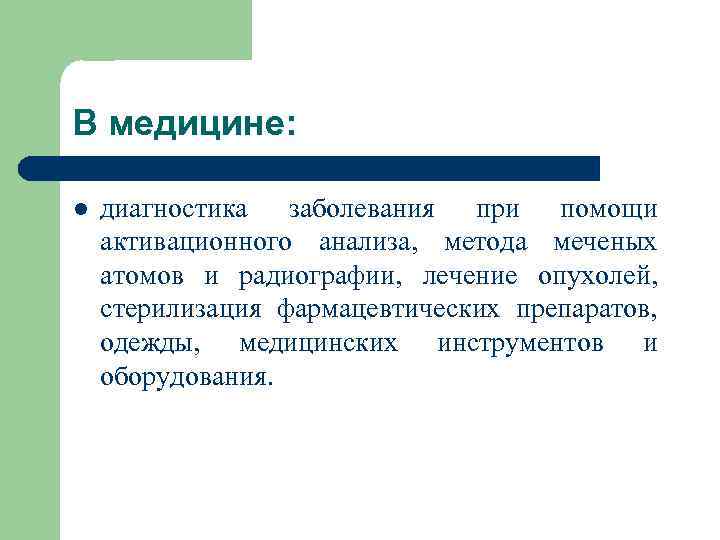 В медицине: l диагностика заболевания при помощи активационного анализа, метода меченых атомов и радиографии,