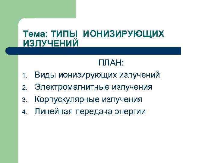 Тема: ТИПЫ ИОНИЗИРУЮЩИХ ИЗЛУЧЕНИЙ 1. 2. 3. 4. ПЛАН: Виды ионизирующих излучений Электромагнитные излучения
