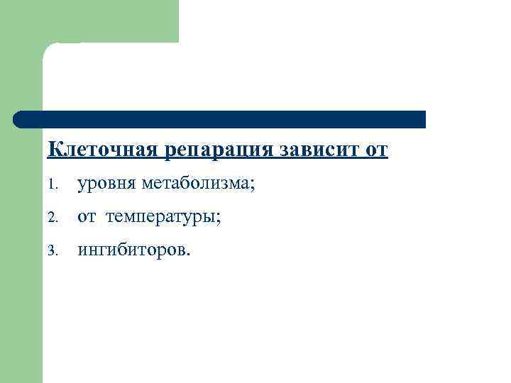 Клеточная репарация зависит от 1. уровня метаболизма; 2. от температуры; 3. ингибиторов. 