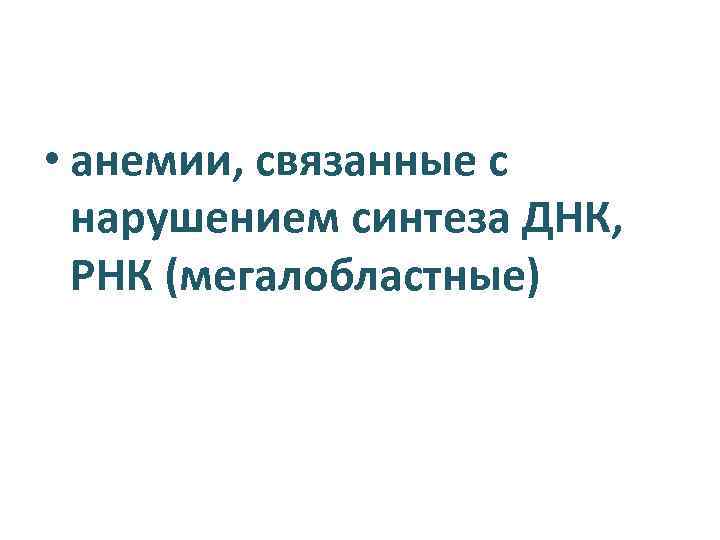  • анемии, связанные с нарушением синтеза ДНК, РНК (мегалобластные) 