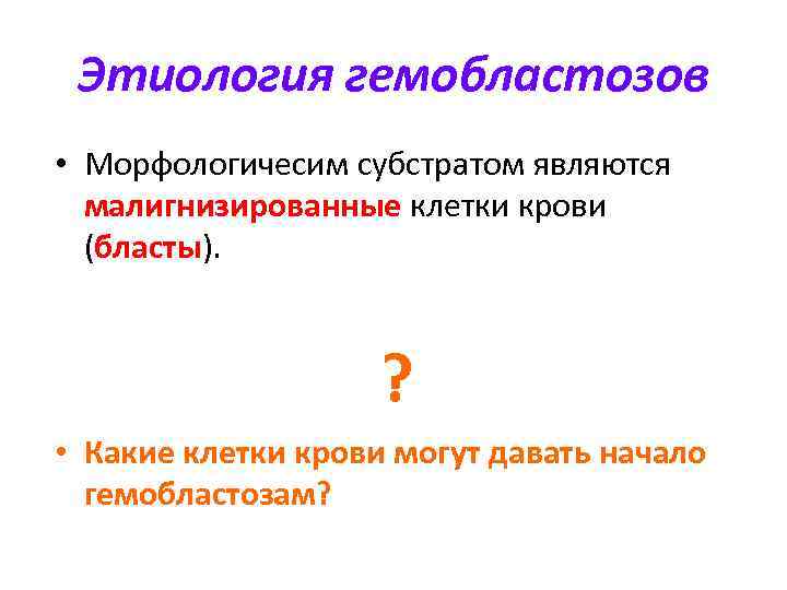 Этиология гемобластозов • Морфологичесим субстратом являются малигнизированные клетки крови (бласты). ? • Какие клетки