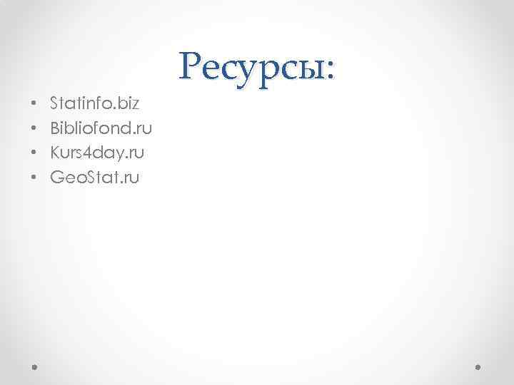 Ресурсы: • • Statinfo. biz Bibliofond. ru Kurs 4 day. ru Geo. Stat. ru