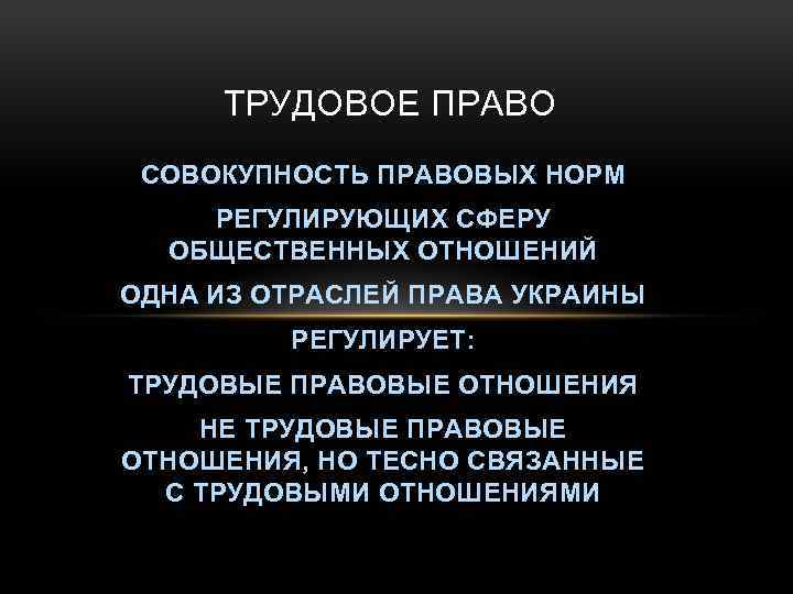 ТРУДОВОЕ ПРАВО СОВОКУПНОСТЬ ПРАВОВЫХ НОРМ РЕГУЛИРУЮЩИХ СФЕРУ ОБЩЕСТВЕННЫХ ОТНОШЕНИЙ ОДНА ИЗ ОТРАСЛЕЙ ПРАВА УКРАИНЫ
