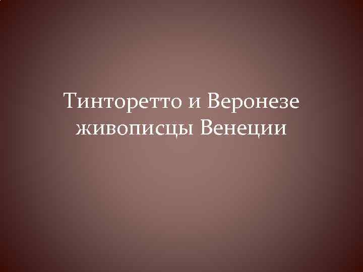 Тинторетто и Веронезе живописцы Венеции 