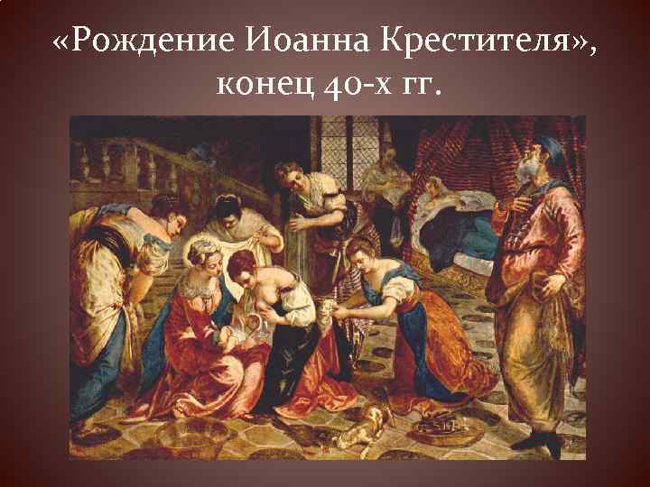  «Рождение Иоанна Крестителя» , конец 40 -х гг. 