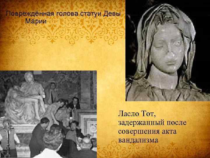 Повреждённая голова статуи Девы Марии Ласло Тот, задержанный после совершения акта вандализма 