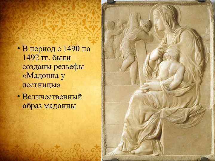  • В период с 1490 по 1492 гг. были созданы рельефы «Мадонна у